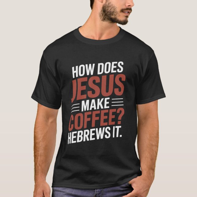 How Does Jesus Make His Coffee HeBrews It! LOL Fun T-Shirt (Front)