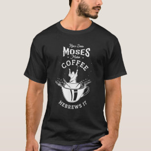 How does Moses make coffee hebrews it Jesus God Ch T-Shirt