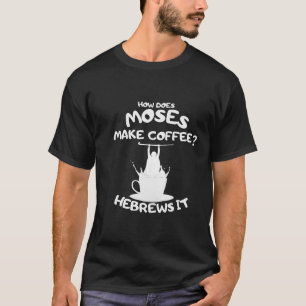 How Does Moses Make Coffee? Hebrews It T-Shirt