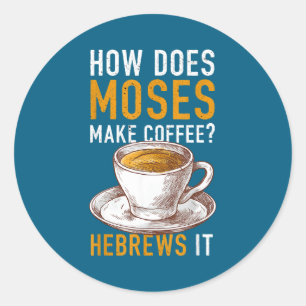 How Does Moses Makes Coffee Hebrews It Christian H Classic Round Sticker