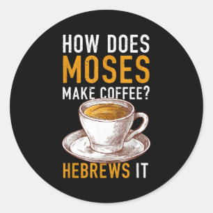 How Does Moses Makes Coffee Hebrews It Christian H Classic Round Sticker