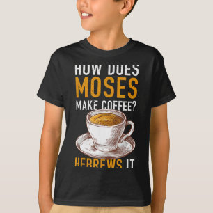 How Does Moses Makes Coffee Hebrews It Christian H T-Shirt