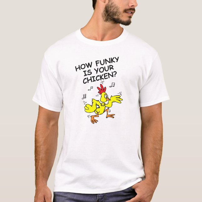 HOW FUNKY IS YOUR CHICKEN, HOW LOOSE IS YOUR GOOSE T-Shirt (Front)