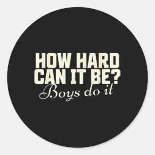 How Hard Can It Be_ Boys Do It Funny Saying Classic Round Sticker