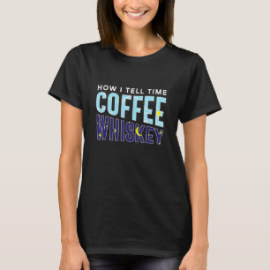 How I Tell Time Coffee Whiskey  Booze Caffeine Add T-Shirt