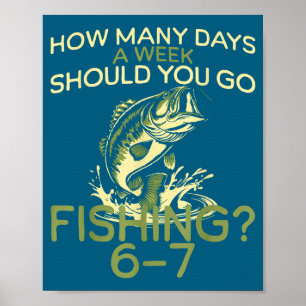 How Many Days A Week Should You Go Fishing 6-7 Poster