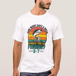 How Many Days A Week Should You Go Fishing 6-7? T-Shirt