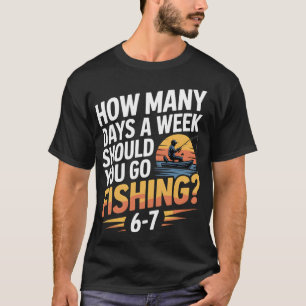 How Many Days a Week Should You Go Fishing â€“ Fis T-Shirt