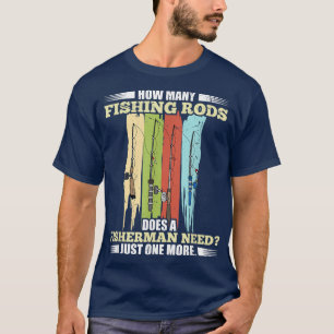How Many Fishing Rods Does A Fisherman Need Fishin T-Shirt