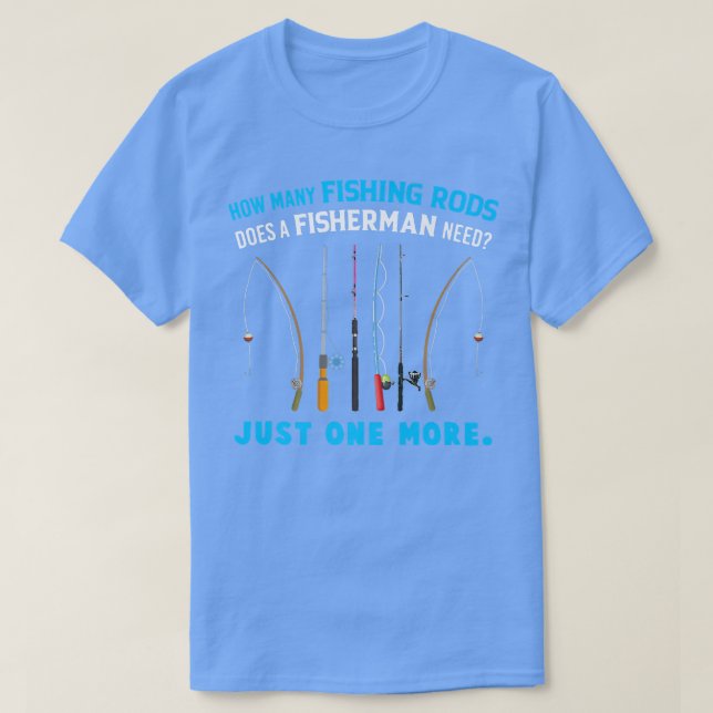 How Many Fishing Rods Does A Fisherman Need Just O T-Shirt (Design Front)