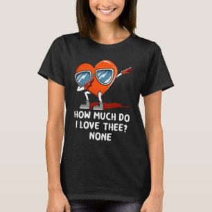 How Much Do I Love Thee None Valentines Day Humou T-Shirt