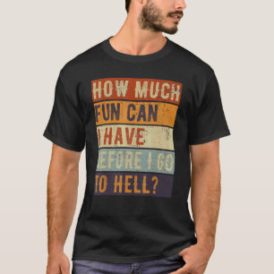 How Much Fun Can I Have Before I Go To Hell Sarcas T-Shirt