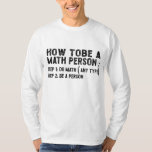 How To Be A Math Person - Teacher Mathematics Prof T-Shirt<br><div class="desc">This is the best novelty gift or hilarious present idea to all math teachers,  professors,  educators,  tutors,  students,  principals,  mathematicians,  geeks,  nerds,  or anyone in your family or friends who really loves mathematics and numbers.</div>
