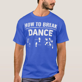 How To Break Dance Breakdance Break Dancer Breakda T-Shirt