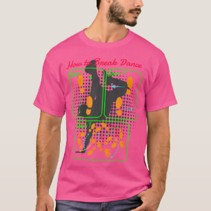 How To Breakdance I Dancer Hip Hop Dancing Breakda T-Shirt