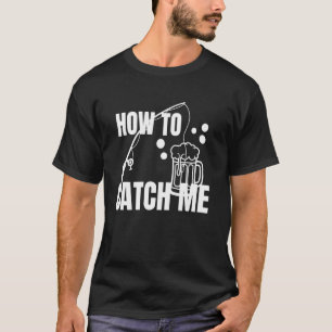 How To Catch Me Beer Fishing Pole Bait Beer Lovers T-Shirt