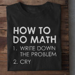 How To Do Math T-Shirt<br><div class="desc">How To Do Math 1. Write Down The Problem 2. Cry</div>