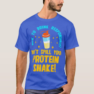 How to Drink Responsibly Dont Spill You Protein Sh T-Shirt