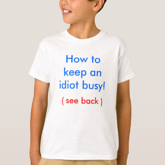 How to keep an idiot busy! T-Shirt