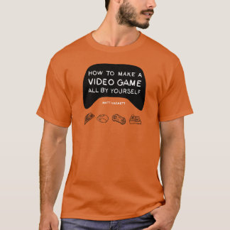 How to Make a Video Game All By Yourself T-Shirt