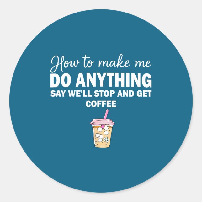 How To Make Me Do Anything Say We'll Stop And Get  Classic Round Sticker (Front)