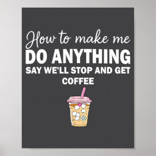How To Make Me Do Anything Say We'll Stop And Get Poster