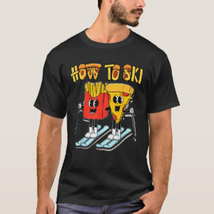 How To Ski Funny Pizza French Fries Skier Skiing F T-Shirt