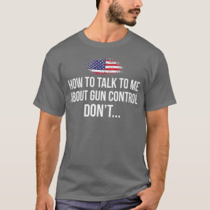 How to talk to me about Gun Control DONT Pro Gun T-Shirt