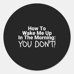 How To Wake Me Up In The Morning You Don't Funny  Classic Round Sticker