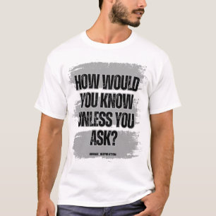 How Would You Know Unless You Ask? T-Shirt