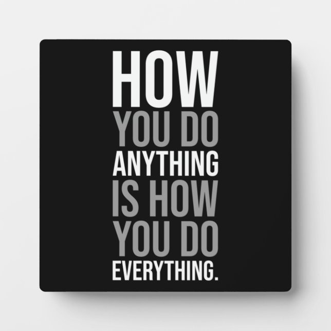 How You Do Anything Is How You Do Everything Plaque (Front)