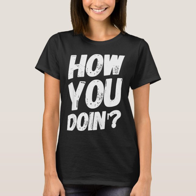 How You Doing' Shirt Funny Saying  (Front)