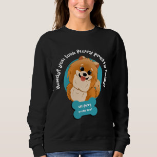 Howdy You Look So Furry Pretty Today Pomeranian Lo Sweatshirt