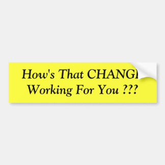 How's That CHANGE Working For You ??? Bumper Sticker