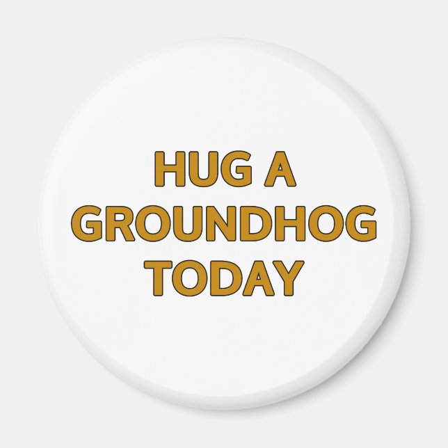Hug A Groundhog Today Magnet (Front)