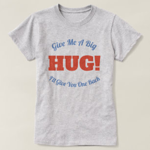 HUG! Give Me A Big Hug I'll Give You One Back T-Shirt