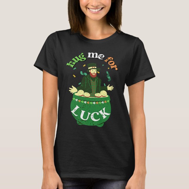 Hug Me For Luck  St Saint Patrick's Day Irish T-Shirt (Front)