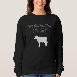 Hug Your Cow Today Farmer Humour Sweatshirt