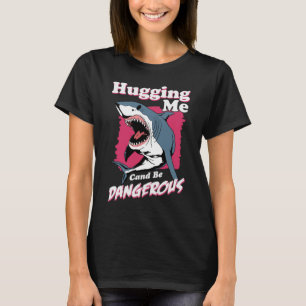 Hugging Me Can Be Dangerous   Shark Warning T-Shirt