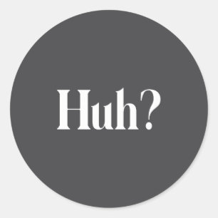 Huh_ Funny Saying  Classic Round Sticker