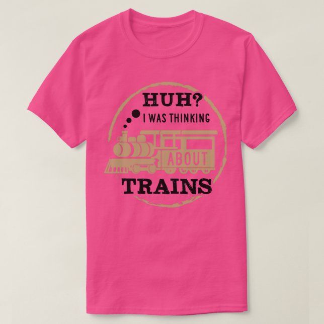 Huh I Was Thinking About Trains 1 T-Shirt (Design Front)