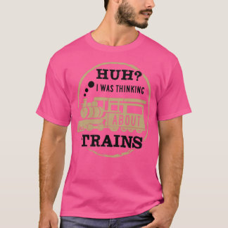 Huh I Was Thinking About Trains 1 T-Shirt