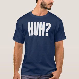 Huh? T-Shirt