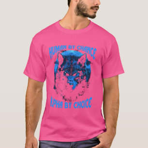 Human By Chance Alpha By Choice Werewolf Alpha Wol T-Shirt