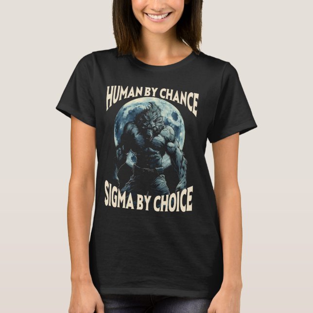 Human By Chance Sigma By Choice Werewolf Alpha Wol T-Shirt (Front)