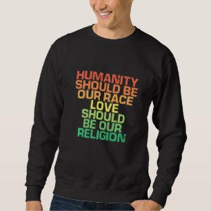 Humanity Should Be Our Race Love Should Be Our Rel Sweatshirt