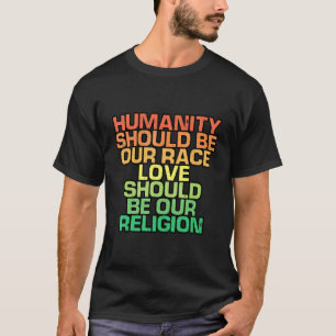 Humanity Should Be Our Race Love Should Be Our Rel T-Shirt