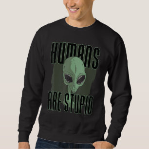 Humans Are Stupid  People Funny Alien Sweatshirt