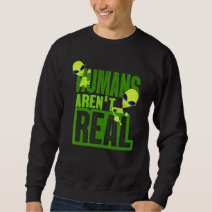 Humans Arent Real Alien Alien Believer Sweatshirt