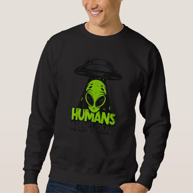 Humans Aren't Real Ufo Conspiracy Alien   Sweatshirt (Front)